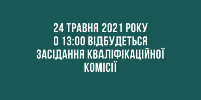 Повідомлення про проведення засідання Кваліфікаційної комісії 24.05.2021 року